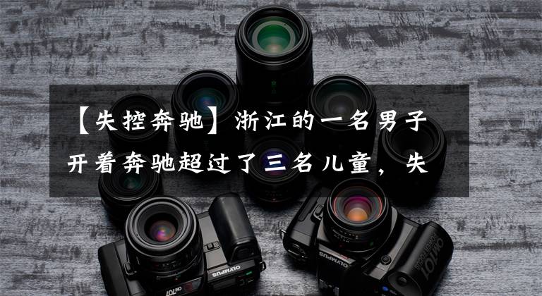 【失控奔驰】浙江的一名男子开着奔驰超过了三名儿童，失控地穿过护栏掉进了悬崖。