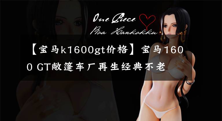 【宝马k1600gt价格】宝马1600 GT敞篷车厂再生经典不老