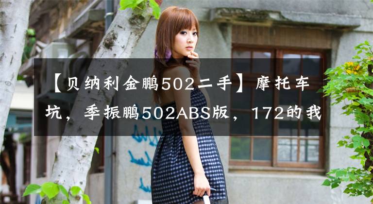 【贝纳利金鹏502二手】摩托车坑，季振鹏502ABS版，172的我只能踮着脚尖落地，但骑自行车很爽。