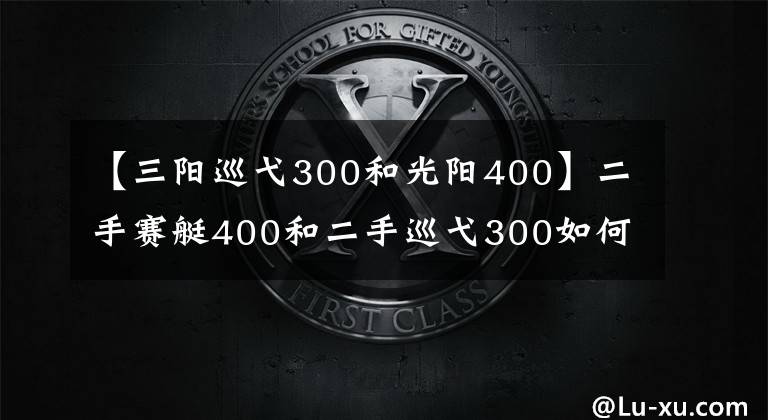 【三阳巡弋300和光阳400】二手赛艇400和二手巡弋300如何选择?车友:选它适合摩旅、省油