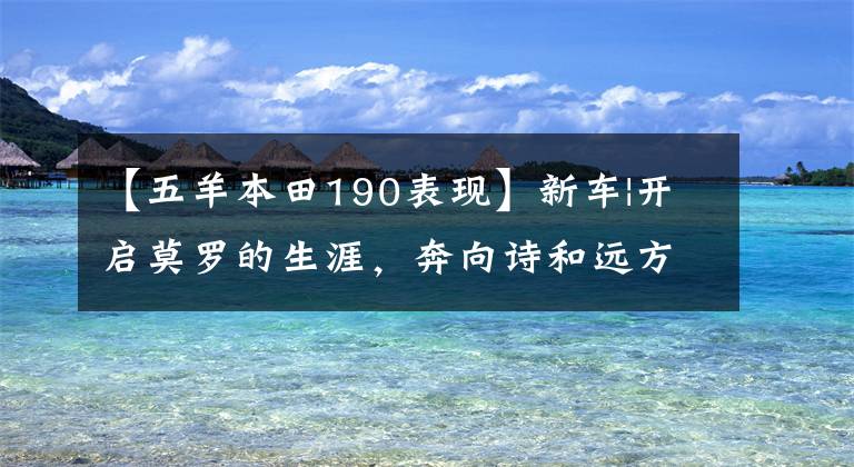 【五羊本田190表现】新车|开启莫罗的生涯,奔向诗和远方!欧阳试驾-本田新款CB190X