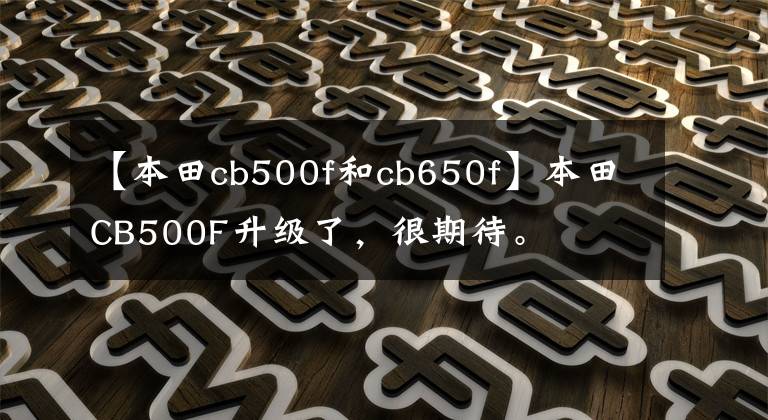 【本田cb500f和cb650f】本田CB500F升级了,很期待。