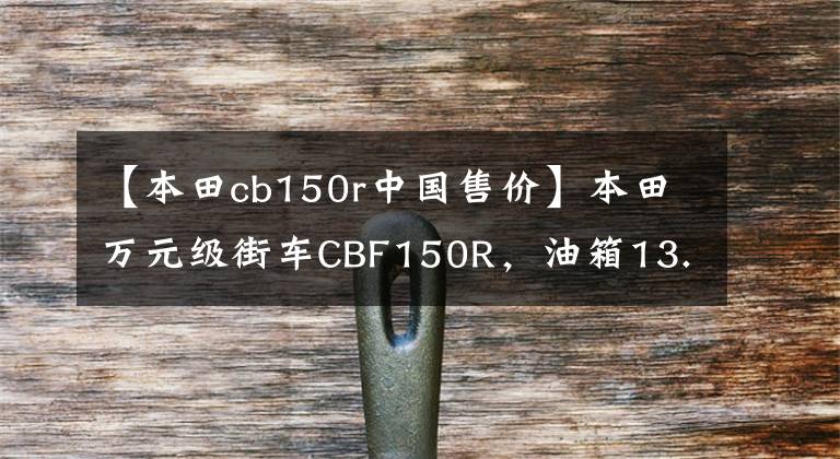 【本田cb150r中国售价】本田万元级街车CBF150R,油箱13.8L,续航650公里,大宝妈旅行。