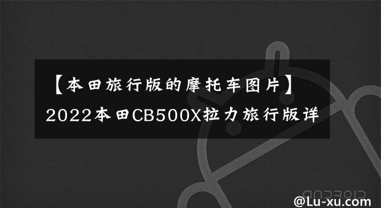 【本田旅行版的摩托车图片】2022本田CB500X拉力旅行版详细说明售价72200韩元