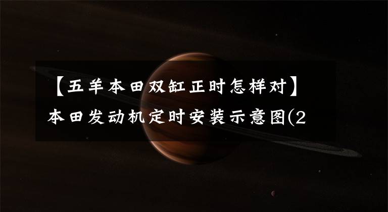 【五羊本田双缸正时怎样对】本田发动机定时安装示意图(2)