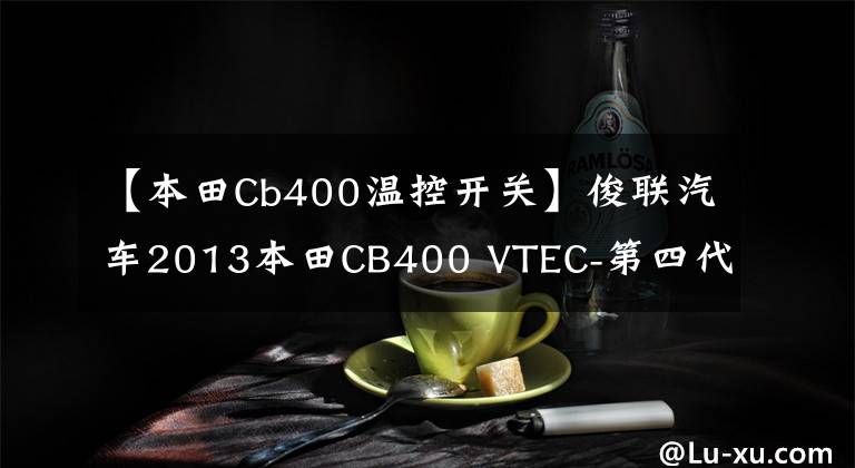 【本田Cb400温控开关】俊联汽车2013本田CB400 VTEC-第四代