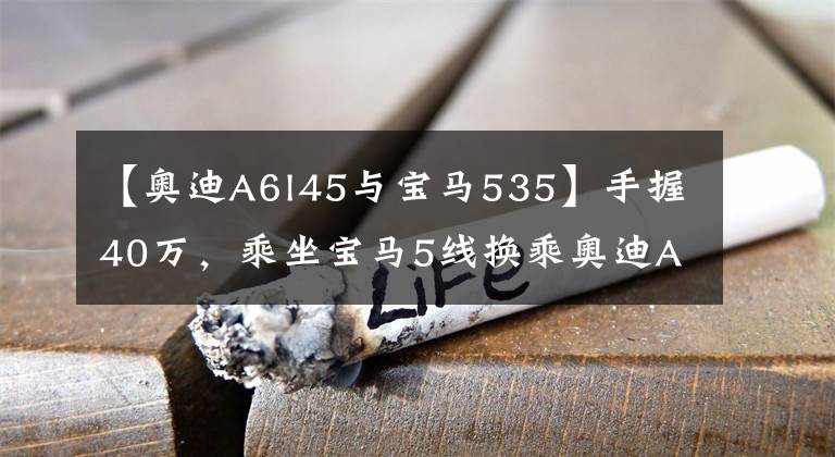 【奥迪A6l45与宝马535】手握40万,乘坐宝马5线换乘奥迪A6L,对比后差距明显。