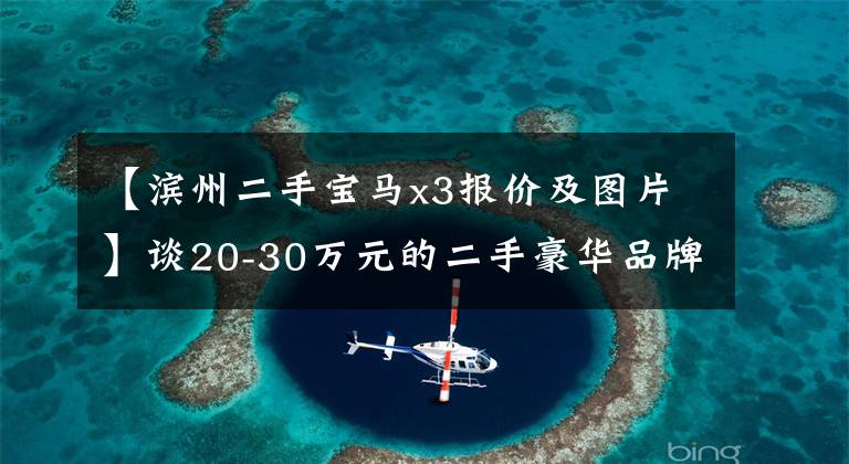 【滨州二手宝马x3报价及图片】谈20-30万元的二手豪华品牌SUV三种。