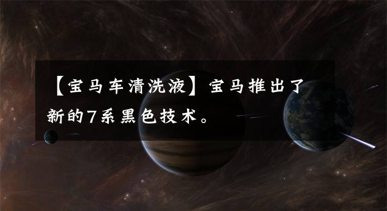 【宝马车清洗液】宝马推出了新的7系黑色技术。