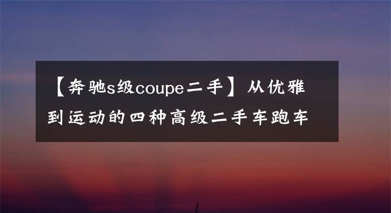 【奔驰s级coupe二手】从优雅到运动的四种高级二手车跑车。