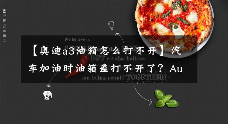 【奥迪a3油箱怎么打不开】汽车加油时油箱盖打不开了？Audi A3的隐藏机关帮你轻松解决