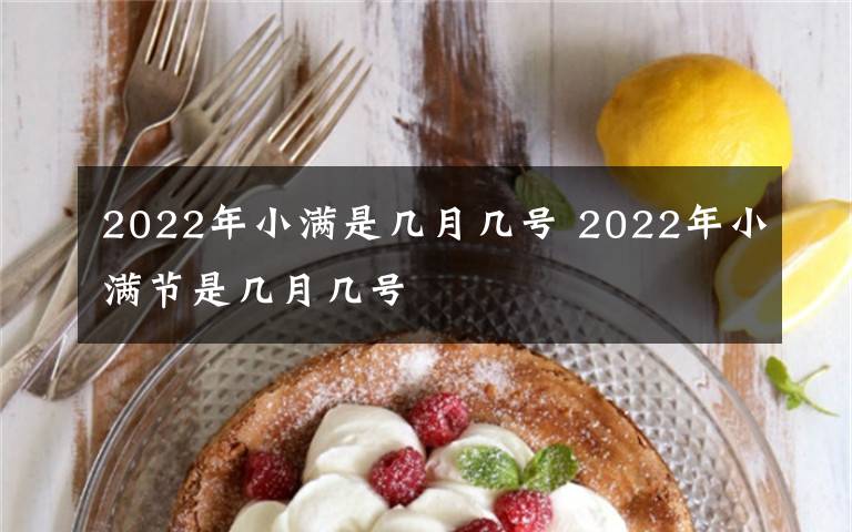 2022年小满是几月几号 2022年小满节是几月几号