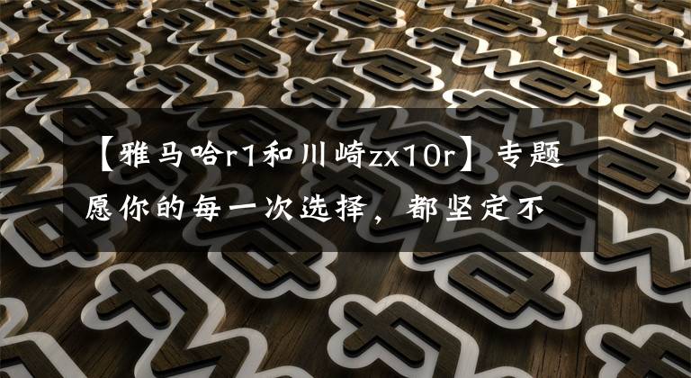 【雅马哈r1和川崎zx10r】专题愿你的每一次选择，都坚定不移！Yamaha R3和 Kawasaki Ninja400的抉择