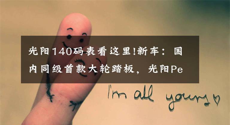 光阳140码表看这里!新车:国内同级首款大轮踏板,光阳People 250抢先体验