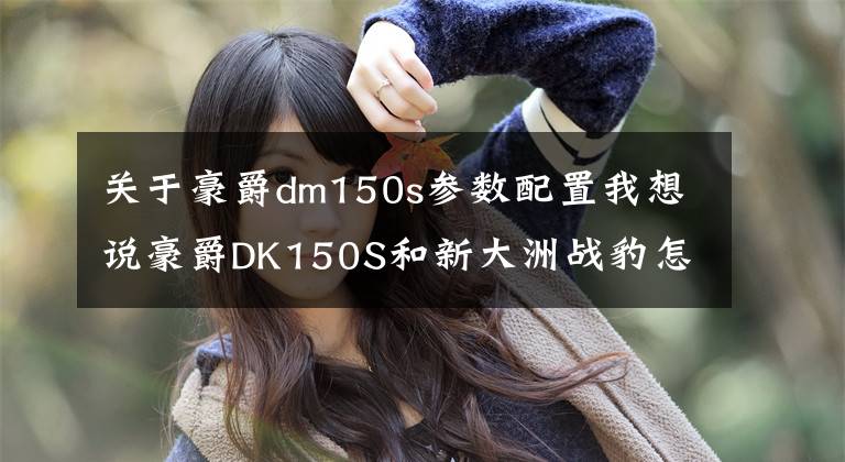关于豪爵dm150s参数配置我想说豪爵DK150S和新大洲战豹怎么选？