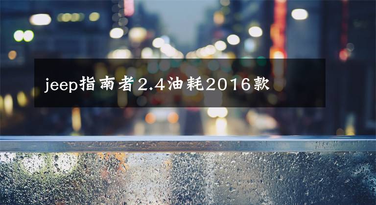 jeep指南者2.4油耗2016款