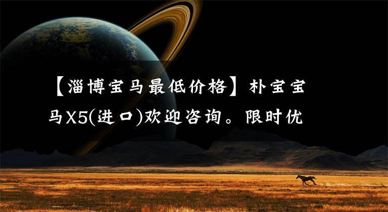 【淄博宝马最低价格】朴宝宝马X5(进口)欢迎咨询。限时优惠0.69万韩元