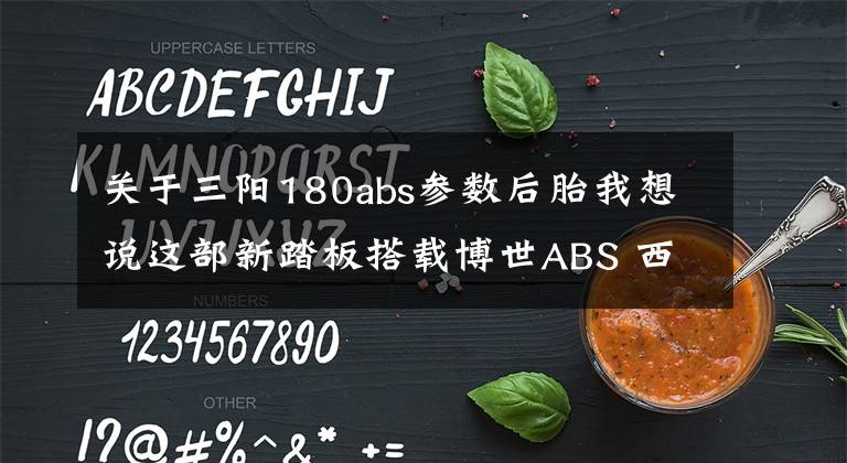 关于三阳180abs参数后胎我想说这部新踏板搭载博世ABS 西门子电喷等配置 售价还挺诱人