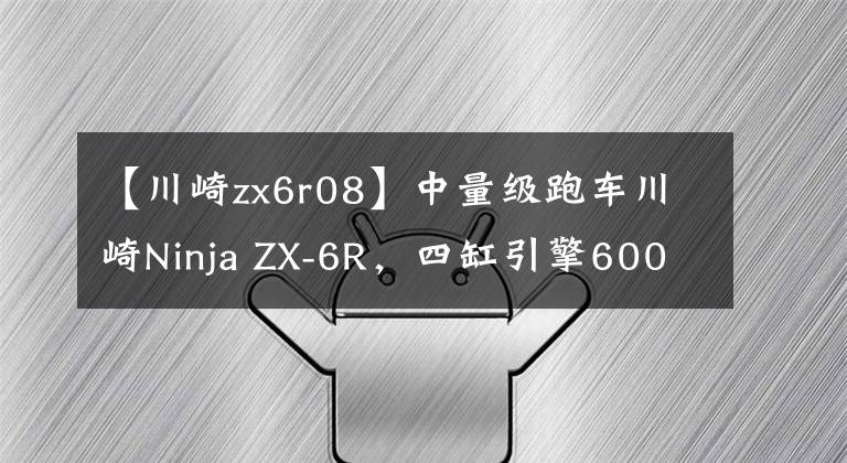 【川崎zx6r08】中量级跑车川崎Ninja ZX-6R,四缸引擎600cc级别中的赛道王者