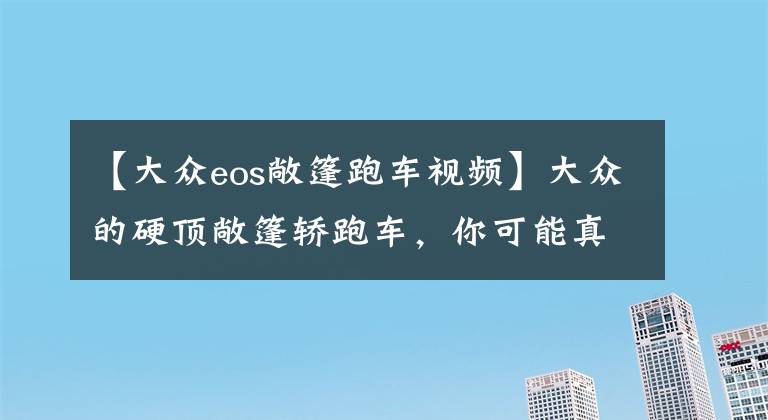 【大众eos敞篷跑车视频】大众的硬顶敞篷轿跑车,你可能真没见过,进口大众EOS
