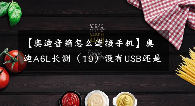 【奥迪音箱怎么连接手机】奥迪A6L长测（19）没有USB还是不是好音响？