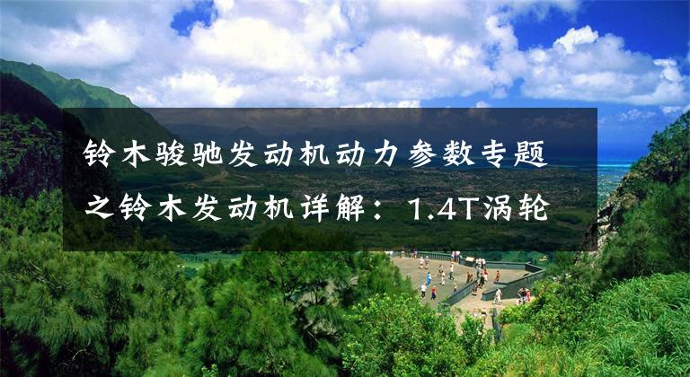 铃木骏驰发动机动力参数专题之铃木发动机详解:1.4T涡轮增压、1.6L自然吸气以及M、K系列发动机