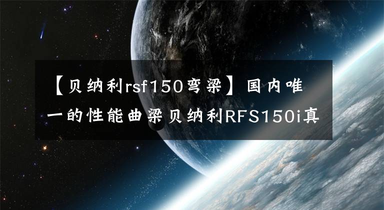 【贝纳利rsf150弯梁】国内唯一的性能曲梁贝纳利RFS150i真实体验