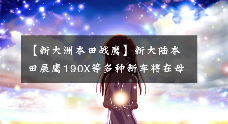 【新大洲本田战鹰】新大陆本田展鹰190X等多种新车将在母博会上正式发布！
