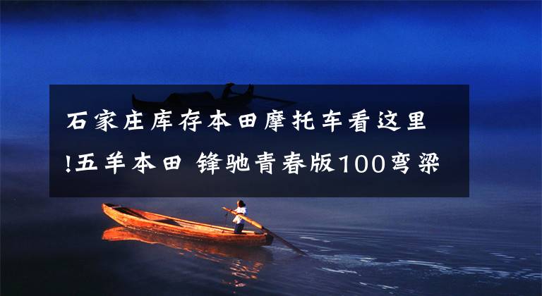 石家庄库存本田摩托车看这里!五羊本田 锋驰青春版100弯梁 0.5万元