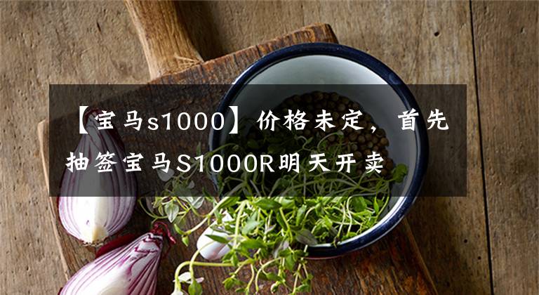 【宝马s1000】价格未定，首先抽签宝马S1000R明天开卖