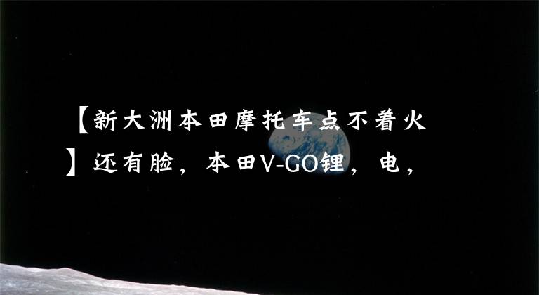 【新大洲本田摩托车点不着火】还有脸，本田V-GO锂，电，电，摩，预售。