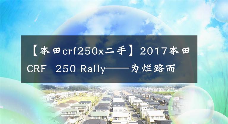 【本田crf250x二手】2017本田CRF  250 Rally——为烂路而生的越野车