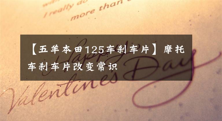 【五羊本田125车刹车片】摩托车刹车片改变常识