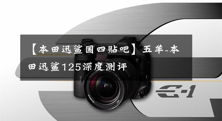 【本田迅鲨国四贴吧】五羊-本田迅鲨125深度测评