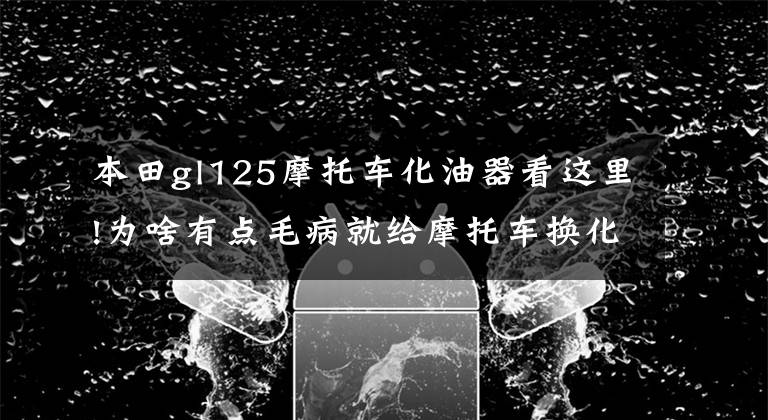 本田gl125摩托车化油器看这里!为啥有点毛病就给摩托车换化油器,化油器这么容易坏吗?那是因为你不掌握这五点