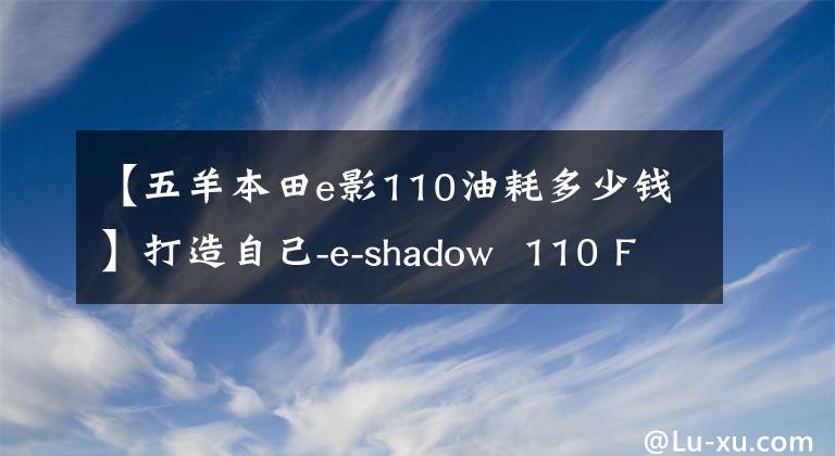【五羊本田e影110油耗多少钱】打造自己-e-shadow 110 FI帅评价!