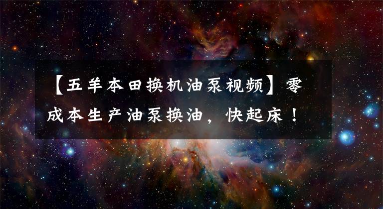 【五羊本田换机油泵视频】零成本生产油泵换油，快起床！