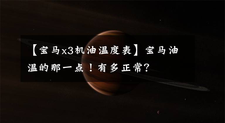【宝马x3机油温度表】宝马油温的那一点！有多正常？