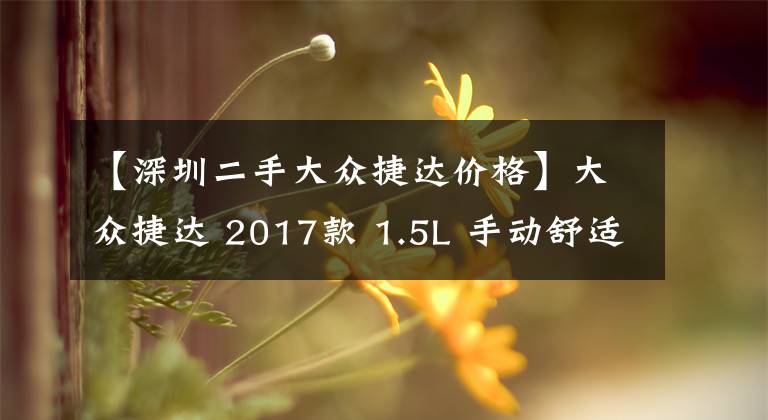 【深圳二手大众捷达价格】大众捷达 2017款 1.5L 手动舒适型