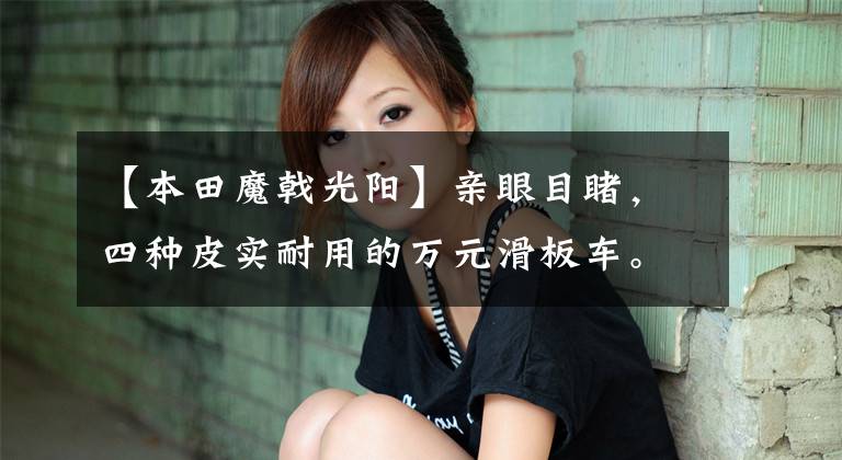 【本田魔戟光阳】亲眼目睹，四种皮实耐用的万元滑板车。