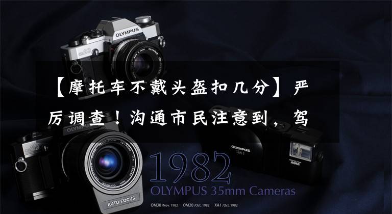 【摩托车不戴头盔扣几分】严厉调查!沟通市民注意到,驾驶摩托车时不戴头盔,罚50元,扣2分