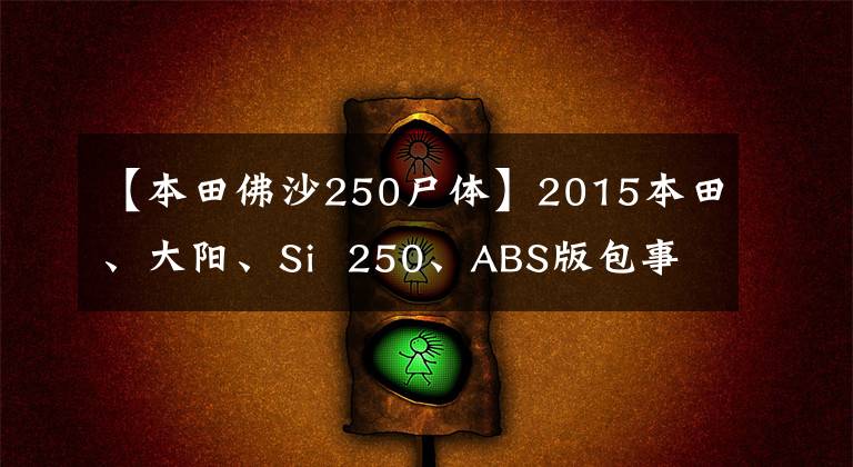 【本田佛沙250尸体】2015本田、大阳、Si 250、ABS版包事实车欣赏。