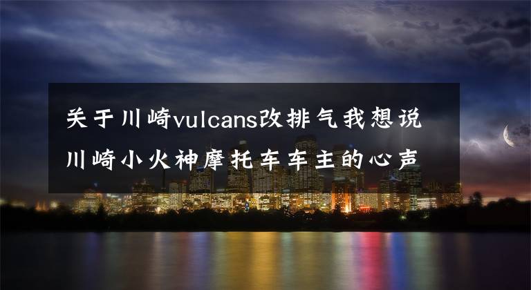 关于川崎vulcans改排气我想说川崎小火神摩托车车主的心声,不知道怎么改