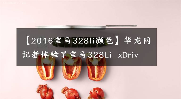 【2016宝马328li颜色】华龙网记者体验了宝马328Li xDrive的热情操控