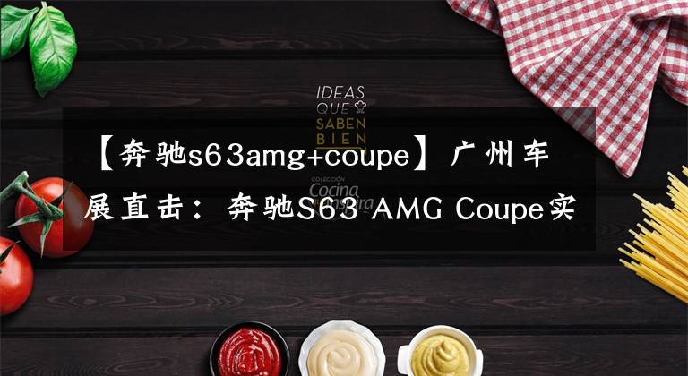 【奔驰s63amg+coupe】广州车展直击:奔驰S63 AMG Coupe实车曝光