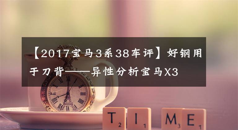 【2017宝马3系38车评】好钢用于刀背——异性分析宝马X3