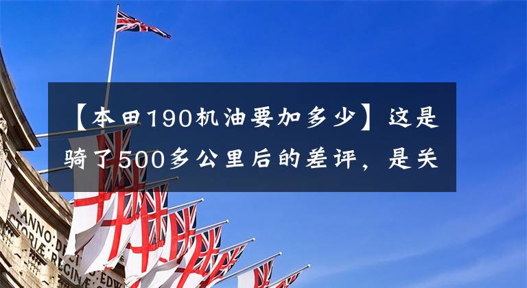 【本田190机油要加多少】这是骑了500多公里后的差评，是关于道路190的一个小铃铛。