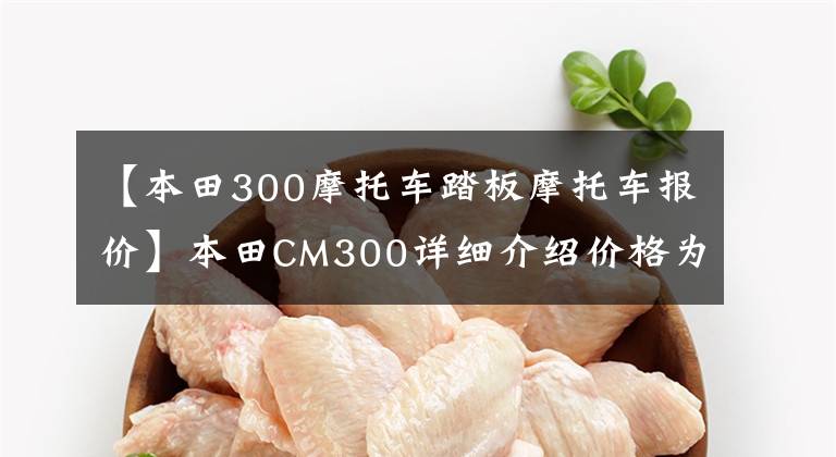 【本田300摩托车踏板摩托车报价】本田CM300详细介绍价格为34500韩元