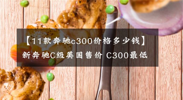 【11款奔驰c300价格多少钱】新奔驰C级美国售价 C300最低配约24万元