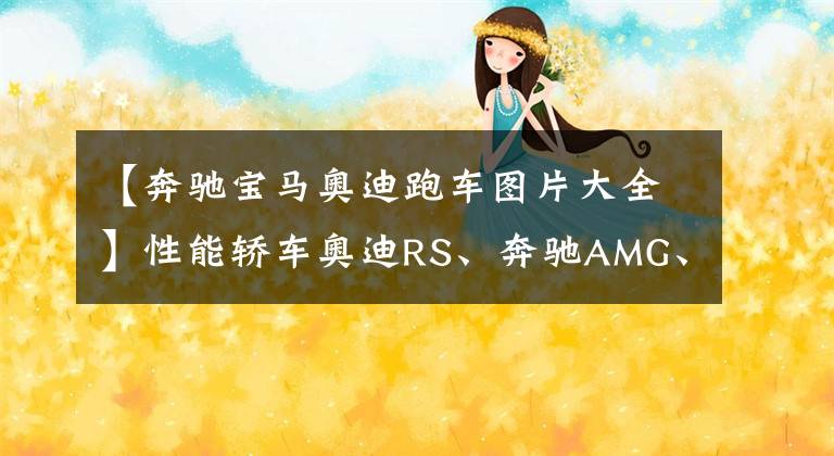 【奔驰宝马奥迪跑车图片大全】性能轿车奥迪RS、奔驰AMG、宝马M介绍